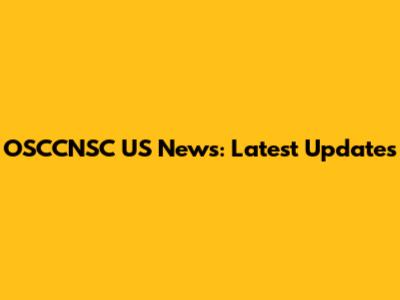OSCCNSC US News: Latest Updates