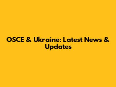 OSCE & Ukraine: Latest News & Updates