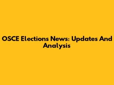 OSCE Elections News: Updates And Analysis