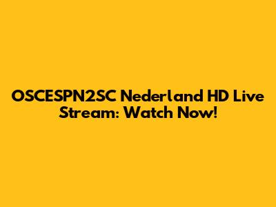 OSCESPN2SC Nederland HD Live Stream: Watch Now!