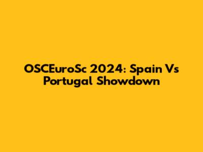 OSCEuroSc 2024: Spain Vs Portugal Showdown