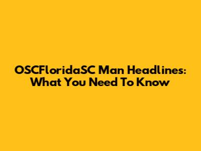 OSCFloridaSC Man Headlines: What You Need To Know