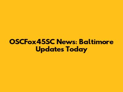 OSCFox45SC News: Baltimore Updates Today