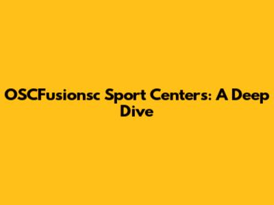 OSCFusionsc Sport Centers: A Deep Dive