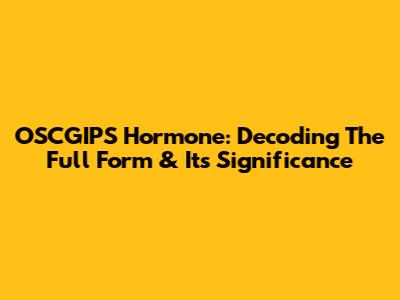 OSCGIPS Hormone: Decoding The Full Form & Its Significance