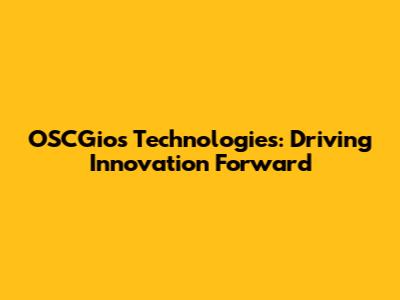 OSCGios Technologies: Driving Innovation Forward