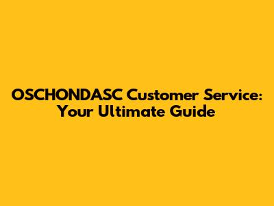 OSCHONDASC Customer Service: Your Ultimate Guide