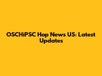 OSCHiPSC Hop News US: Latest Updates