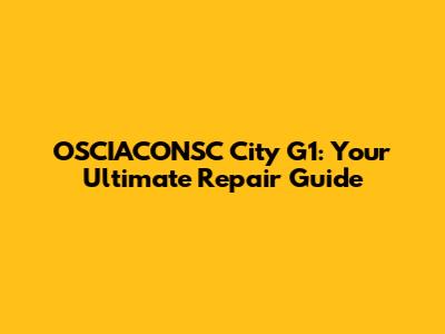 OSCIACONSC City G1: Your Ultimate Repair Guide