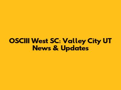 OSCIII West SC: Valley City UT News & Updates