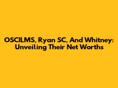 OSCILMS, Ryan SC, And Whitney: Unveiling Their Net Worths