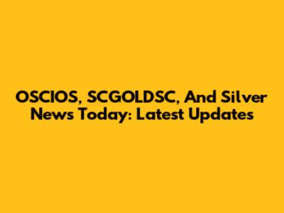 OSCIOS, SCGOLDSC, And Silver News Today: Latest Updates