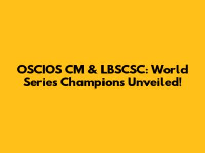 OSCIOS CM & LBSCSC: World Series Champions Unveiled!