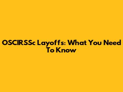 OSCIRSSc Layoffs: What You Need To Know