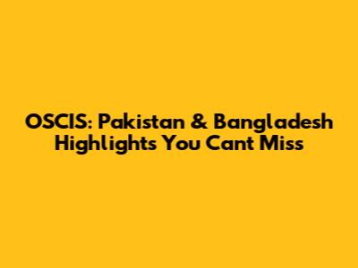 OSCIS: Pakistan & Bangladesh Highlights You Can't Miss