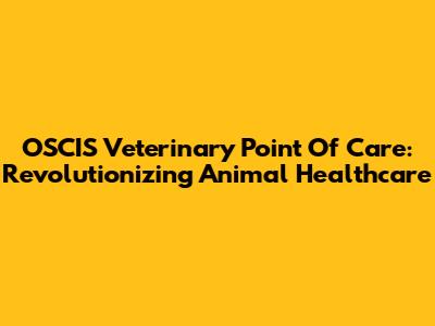 OSCIS Veterinary Point Of Care: Revolutionizing Animal Healthcare