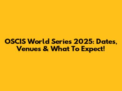 OSCIS World Series 2025: Dates, Venues & What To Expect!