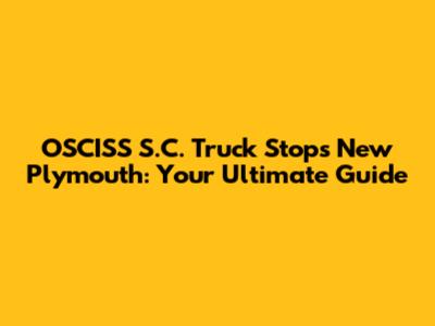 OSCISS S.C. Truck Stops New Plymouth: Your Ultimate Guide