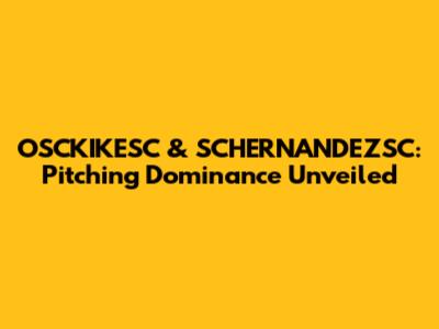 OSCKIKESC & SCHERNANDEZSC: Pitching Dominance Unveiled