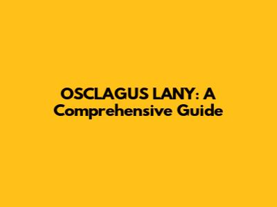 OSCLAGUS LANY: A Comprehensive Guide