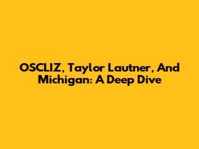 OSCLIZ, Taylor Lautner, And Michigan: A Deep Dive