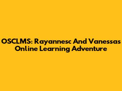OSCLMS: Rayannesc And Vanessa's Online Learning Adventure