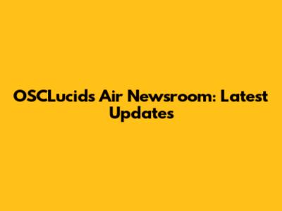 OSCLucids Air Newsroom: Latest Updates