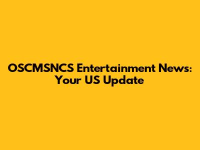 OSCMSNCS Entertainment News: Your US Update