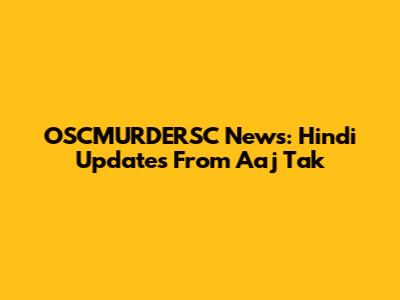 OSCMURDERSC News: Hindi Updates From Aaj Tak