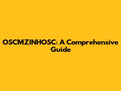 OSCMZINHOSC: A Comprehensive Guide
