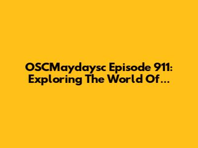 OSCMaydaysc Episode 911: Exploring The World Of...