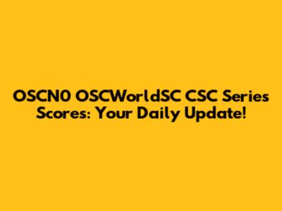 OSCN0 OSCWorldSC CSC Series Scores: Your Daily Update!
