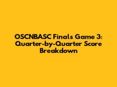 OSCNBASC Finals Game 3: Quarter-by-Quarter Score Breakdown