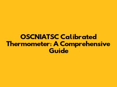 OSCNIATSC Calibrated Thermometer: A Comprehensive Guide