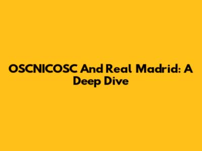 OSCNICOSC And Real Madrid: A Deep Dive
