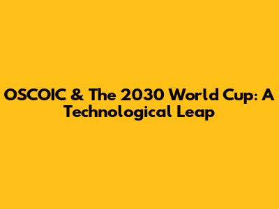 OSCOIC & The 2030 World Cup: A Technological Leap
