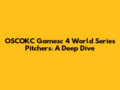 OSCOKC Gamesc 4 World Series Pitchers: A Deep Dive