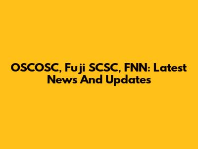 OSCOSC, Fuji SCSC, FNN: Latest News And Updates