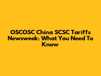 OSCOSC China SCSC Tariffs Newsweek: What You Need To Know
