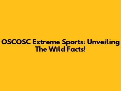 OSCOSC Extreme Sports: Unveiling The Wild Facts!