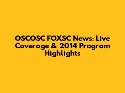 OSCOSC FOXSC News: Live Coverage & 2014 Program Highlights