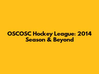 OSCOSC Hockey League: 2014 Season & Beyond