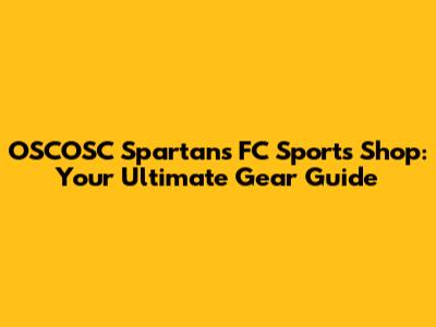 OSCOSC Spartans FC Sports Shop: Your Ultimate Gear Guide