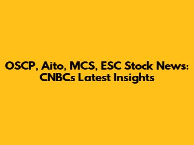 OSCP, Aito, MCS, ESC Stock News: CNBC's Latest Insights