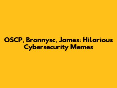 OSCP, Bronnysc, James: Hilarious Cybersecurity Memes