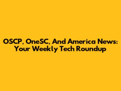 OSCP, OneSC, And America News: Your Weekly Tech Roundup
