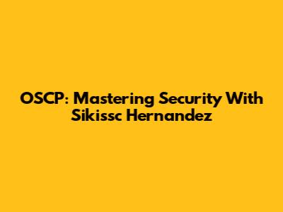OSCP: Mastering Security With Sikissc Hernandez