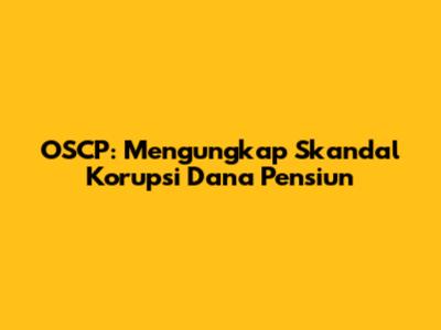 OSCP: Mengungkap Skandal Korupsi Dana Pensiun