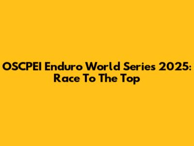 OSCPEI Enduro World Series 2025: Race To The Top