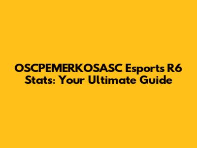 OSCPEMERKOSASC Esports R6 Stats: Your Ultimate Guide